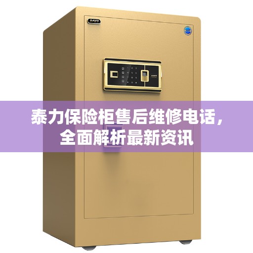 泰力保险柜售后维修电话，全面解析最新资讯