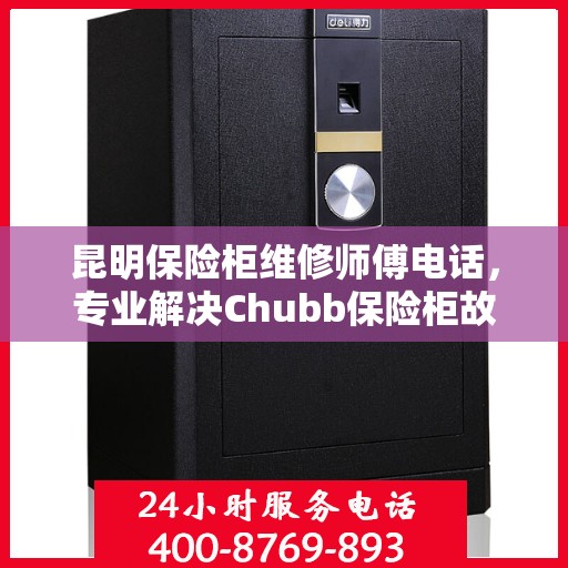 昆明保险柜维修师傅电话，专业解决Chubb保险柜故障的首选服务团队