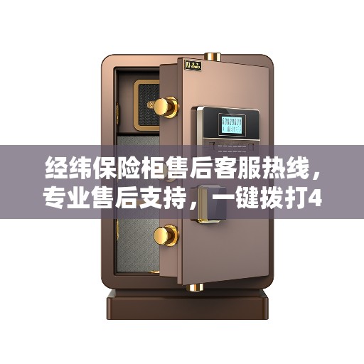 经纬保险柜售后客服热线，专业售后支持，一键拨打400服务电话解决您的需求。