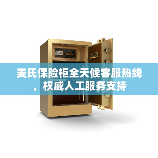 麦氏保险柜全天候客服热线，权威人工服务支持