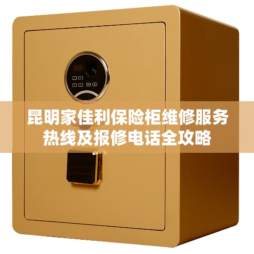 昆明家佳利保险柜维修服务热线及报修电话全攻略