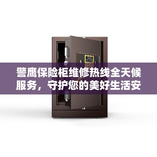 警鹰保险柜维修热线全天候服务，守护您的美好生活安全无懈可击