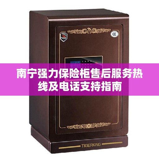 南宁强力保险柜售后服务热线及电话支持指南