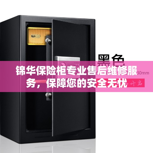 锦华保险柜专业售后维修服务，保障您的安全无忧