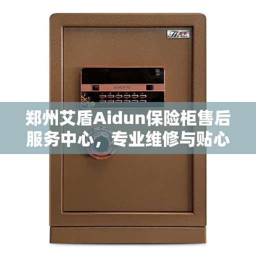 郑州艾盾Aidun保险柜售后服务中心，专业维修与贴心服务