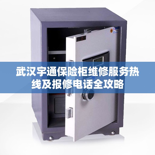 武汉宇通保险柜维修服务热线及报修电话全攻略