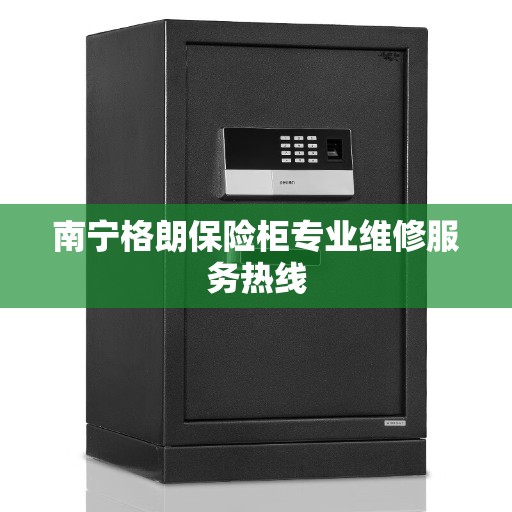 南宁格朗保险柜专业维修服务热线