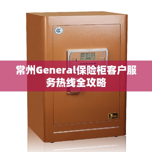 常州General保险柜客户服务热线全攻略 常州General保险柜客户服务热线全攻略
