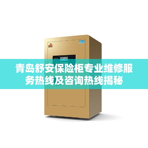 青岛舒安保险柜专业维修服务热线及咨询热线揭秘