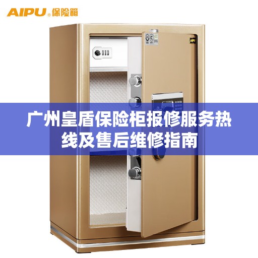 广州皇盾保险柜报修服务热线及售后维修指南