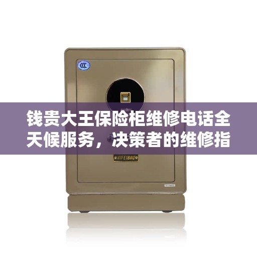 钱贵大王保险柜维修电话全天候服务，决策者的维修指南
