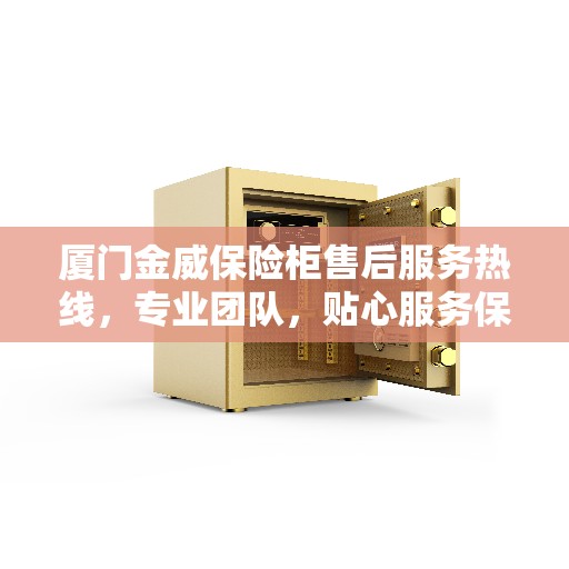 厦门金威保险柜售后服务热线,专业团队,贴心服务保障您的财产安全 厦门金威保险柜售后服务热线,专业团队,贴心服务保障您的财产安全