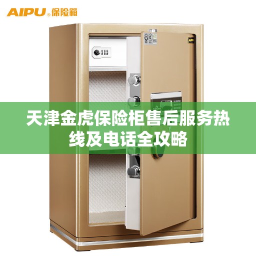 天津金虎保险柜售后服务热线及电话全攻略 天津金虎保险柜售后服务热线及电话全攻略