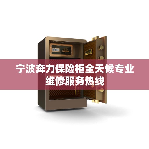 宁波奔力保险柜全天候专业维修服务热线