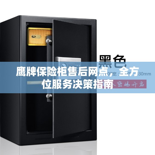 鹰牌保险柜售后网点，全方位服务决策指南