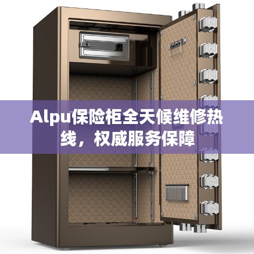 Alpu保险柜全天候维修热线，权威服务保障