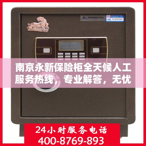 南京永新保险柜全天候人工服务热线,专业解答,无忧保障 南京永新保险柜全天候人工服务热线,专业解答,无忧保障