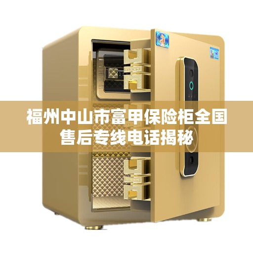 福州中山市富甲保险柜全国售后专线电话揭秘 福州中山市富甲保险柜全国售后专线电话揭秘