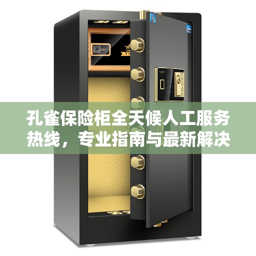 孔雀保险柜全天候人工服务热线,专业指南与最新解决方案 孔雀保险柜全天候人工服务热线,专业指南与最新解决方案