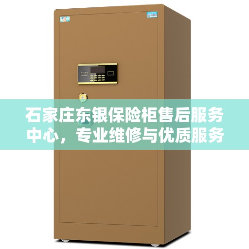 石家庄东银保险柜售后服务中心，专业维修与优质服务同步进行