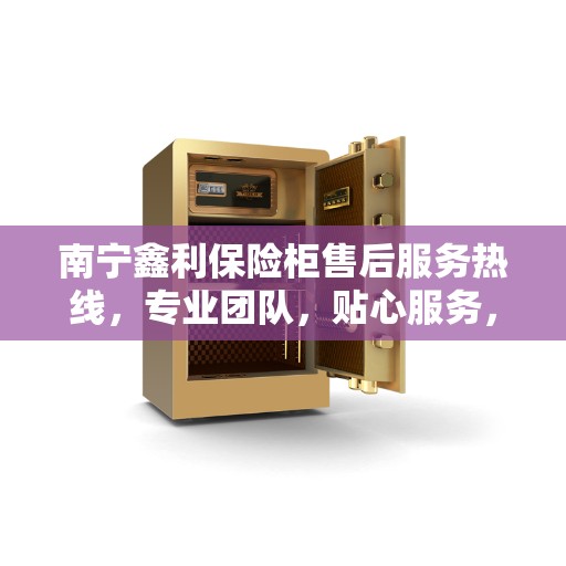 南宁鑫利保险柜售后服务热线，专业团队，贴心服务，为您的保险柜问题提供解决方案。