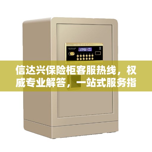 信达兴保险柜客服热线，权威专业解答，一站式服务指南