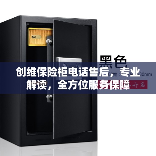 创维保险柜电话售后，专业解读，全方位服务保障