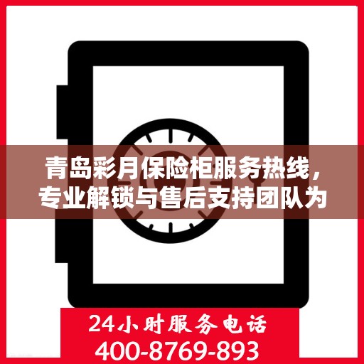青岛彩月保险柜服务热线，专业解锁与售后支持团队为您保驾护航