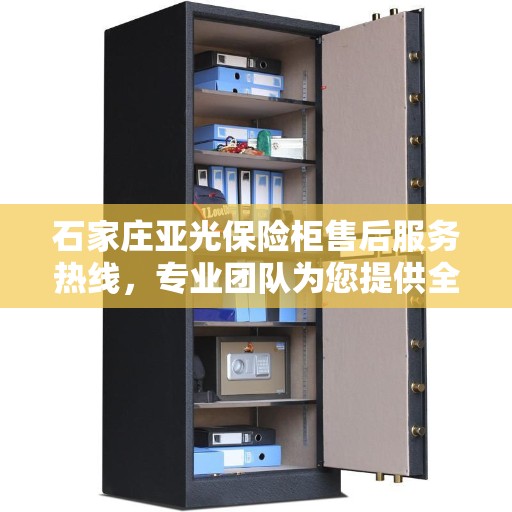 石家庄亚光保险柜售后服务热线，专业团队为您提供全方位服务保障