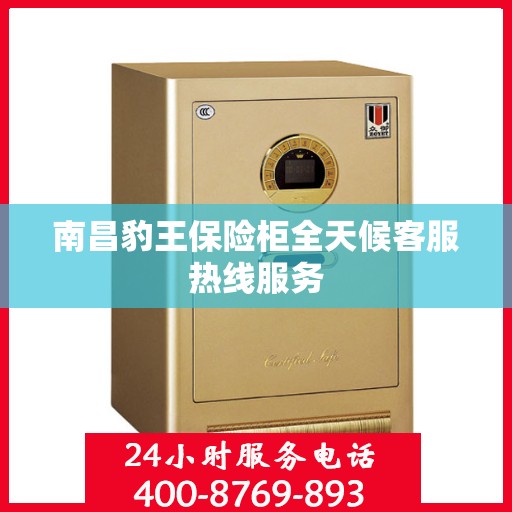 南昌豹王保险柜全天候客服热线服务