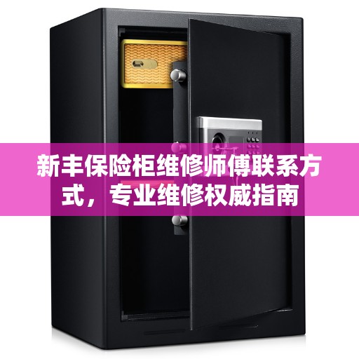 新丰保险柜维修师傅联系方式，专业维修权威指南