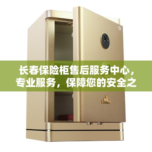 长春保险柜售后服务中心，专业服务，保障您的安全之选