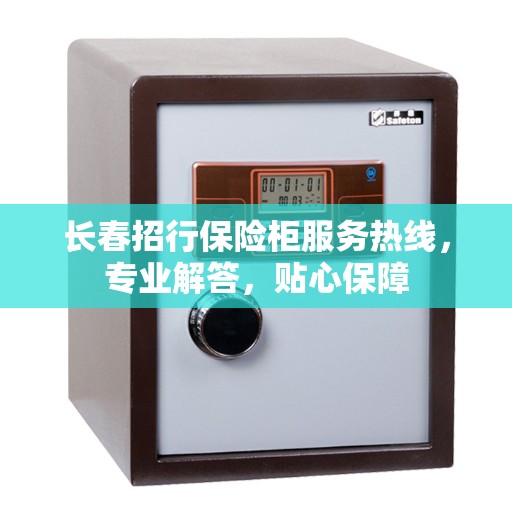 长春招行保险柜服务热线，专业解答，贴心保障