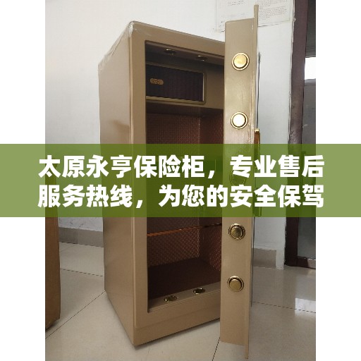 太原永亨保险柜，专业售后服务热线，为您的安全保驾护航