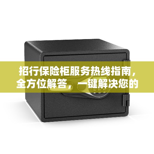 招行保险柜服务热线指南，全方位解答，一键解决您的需求