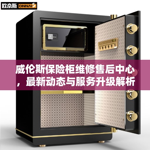 威伦斯保险柜维修售后中心，最新动态与服务升级解析