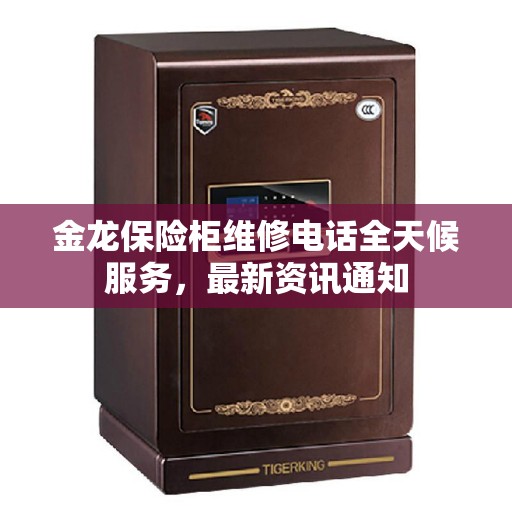 金龙保险柜维修电话全天候服务，最新资讯通知