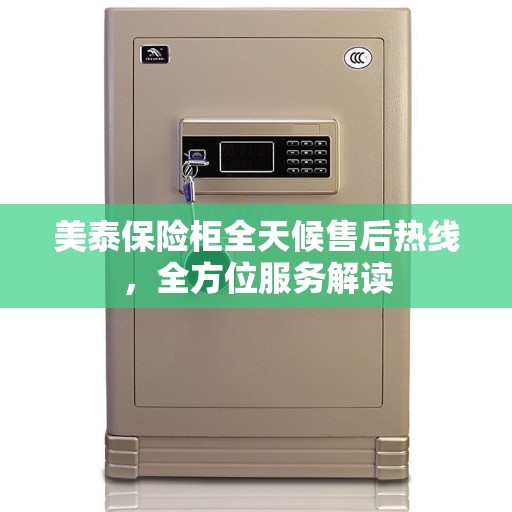 美泰保险柜全天候售后热线，全方位服务解读