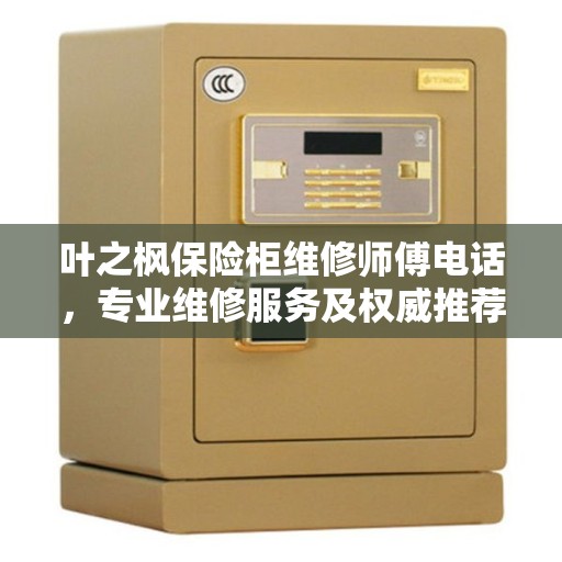 叶之枫保险柜维修师傅电话，专业维修服务及权威推荐热线