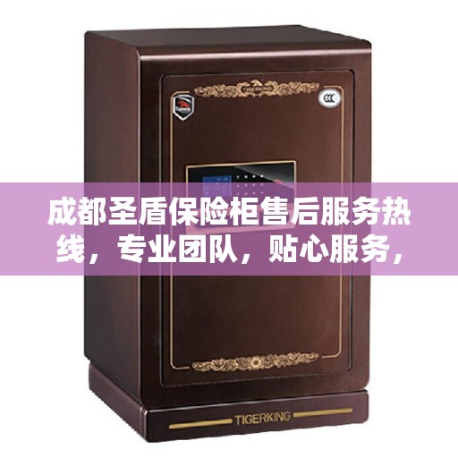 成都圣盾保险柜售后服务热线，专业团队，贴心服务，全天候保障您的安全需求