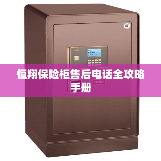 恒翔保险柜售后电话全攻略手册
