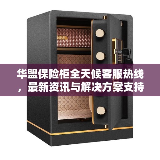 华盟保险柜全天候客服热线，最新资讯与解决方案支持