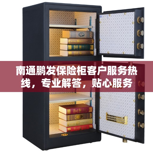南通鹏发保险柜客户服务热线，专业解答，贴心服务