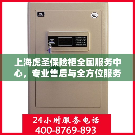 上海虎圣保险柜全国服务中心，专业售后与全方位服务体验