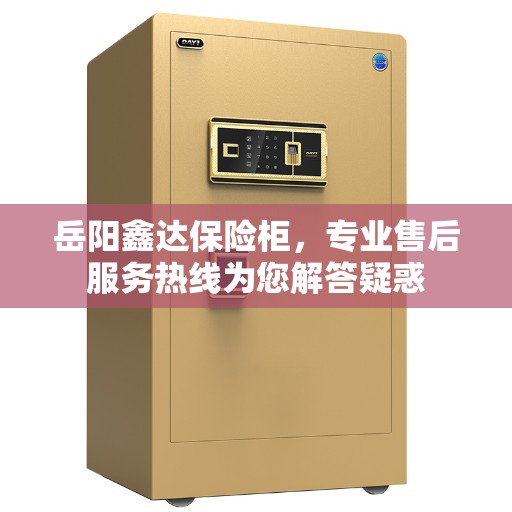 岳阳鑫达保险柜，专业售后服务热线为您解答疑惑