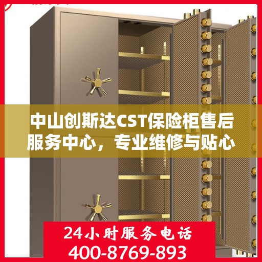 中山创斯达CST保险柜售后服务中心，专业维修与贴心服务