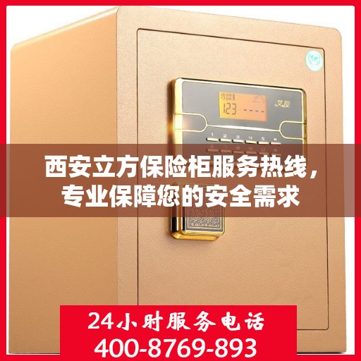 西安立方保险柜服务热线，专业保障您的安全需求