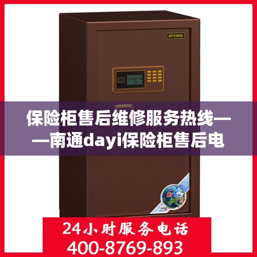 保险柜售后维修服务热线——南通dayi保险柜售后电话为您提供专业维修服务