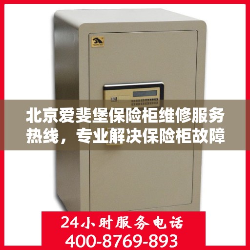 北京爱斐堡保险柜维修服务热线，专业解决保险柜故障，快速响应您的需求！
