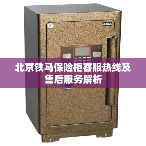 北京铁马保险柜客服热线及售后服务解析